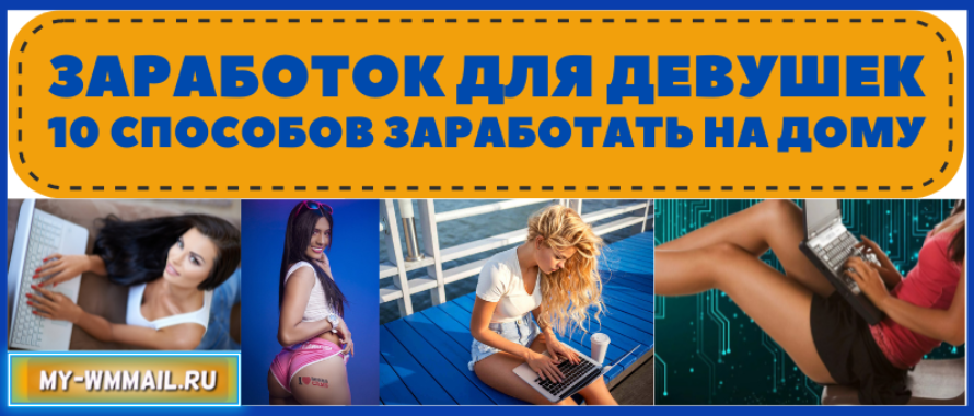 Заработок для девушек – 10 способов заработать на дому в интернете