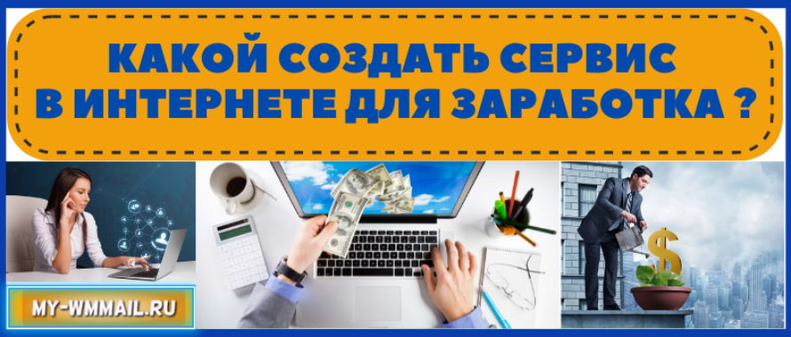 Как и какой создать сервис в интернете – свой сайт для заработка денег
